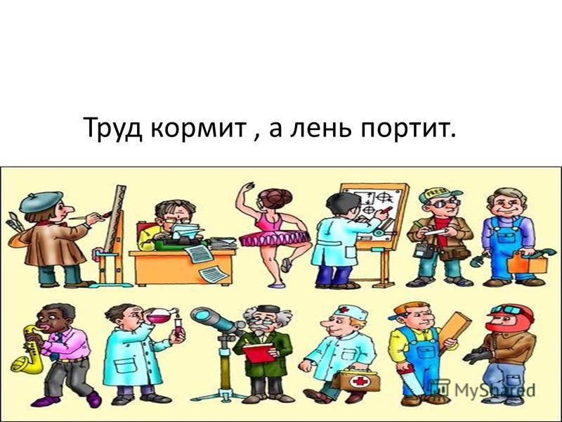 Рассказать о труде. Труд кормит, лень портит. Труд человека кормит а лень портит. Картинки о труде и лени. Пословица труд кормит а лень портит.